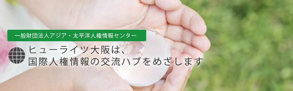 一般財団法人アジア・太平洋人権情報センターヒューライツ大阪は、国際人権情報の交流ハブをめざします