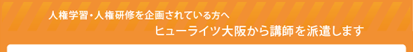 人権学習・人権研修を企画されている方へ～ヒューライツ大阪から講師を派遣します～