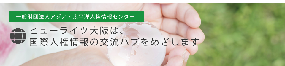一般財団法人アジア・太平洋人権情報センター　ヒューライツ大阪は、国際人権情報のハブをめざします。